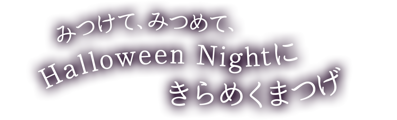 みつけて、、みつけて、Halloween Nightにきらめくまつげ