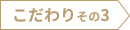 こだわり その3