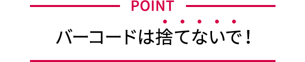 POINT バーコードは捨てないで！