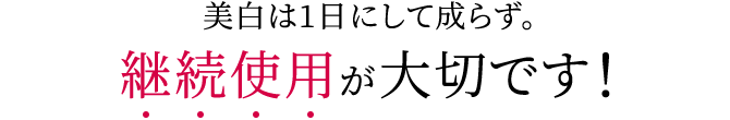 美白は1日にして成らず。継続使用が大切です！