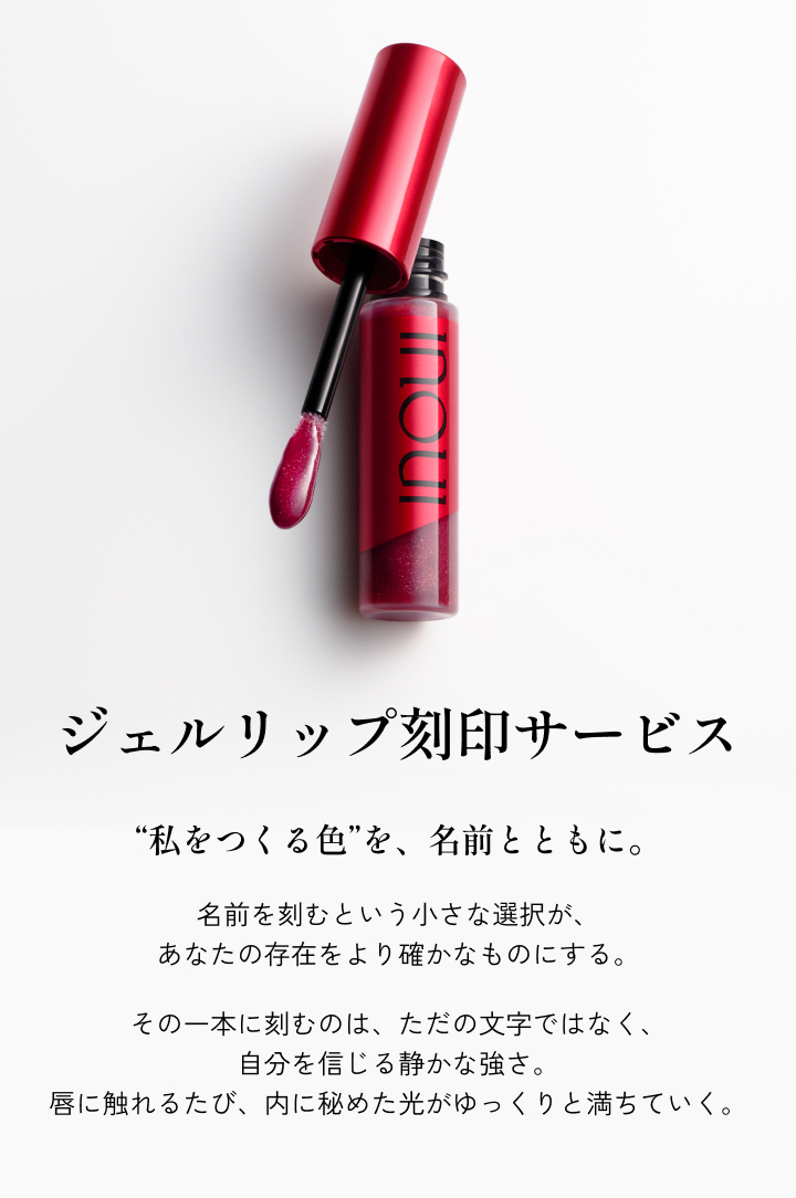 ジェルリップ刻印サービス “私をつくる色”を、名前とともに。名前を刻むという小さな選択が、あなたの存在をより確かなものにする。その一本に刻むのは、ただの文字ではなく、自分を信じる静かな強さ。唇に触れるたび、内に秘めた光がゆっくりと満ちていく。