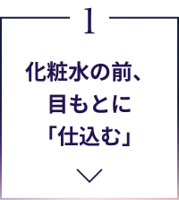 1 化粧水の前、目もとに「仕込む」