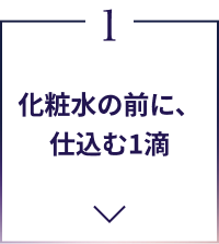 1 化粧水の前に、仕込む1滴