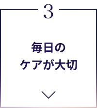3 毎日のケアが大切