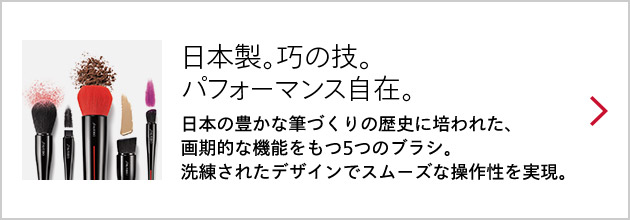 日本製。巧の技。パフォーマンス自在。日本の豊かな筆づくりの歴史に培われた、画期的な機能をもつ5つのブラシ。洗練されたデザインでスムーズな操作性を実現。