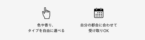 色や香り、タイプを自由に選べる　自分の都合に合わせて受け取りOK