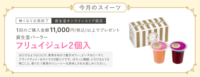 今月のスイーツ なくなり次第終了 資生堂オンラインストア限定 1回のご購入金額11,000円(税込)以上で、資生堂パーラー フリュイジュレ2個入プレゼント