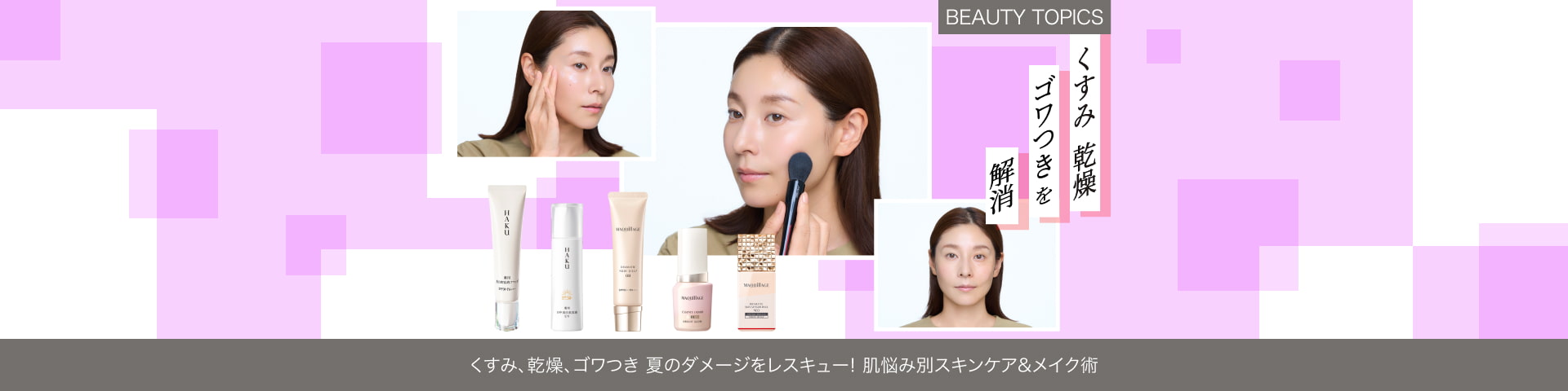 BEAUTY TOPICS くすみ、乾燥、ゴワつき 夏のダメージをレスキュー！【肌悩み別スキンケア＆メイク術】